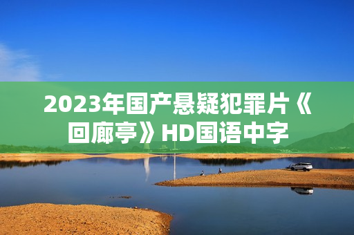 2023年国产悬疑犯罪片《回廊亭》HD国语中字