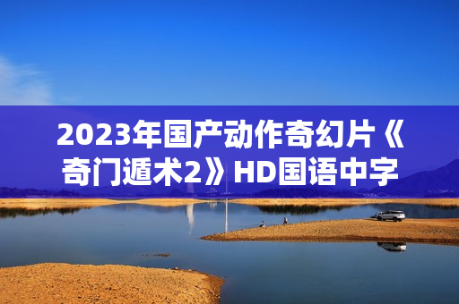2023年国产动作奇幻片《奇门遁术2》HD国语中字