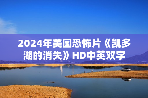 2024年美国恐怖片《凯多湖的消失》HD中英双字
