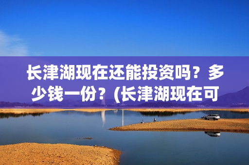 长津湖现在还能投资吗？多少钱一份？(长津湖现在可以看吗)