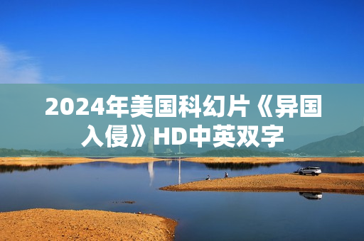 2024年美国科幻片《异国入侵》HD中英双字