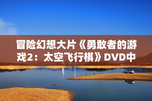 冒险幻想大片《勇敢者的游戏2：太空飞行棋》DVD中英双字幕