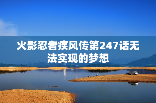火影忍者疾风传第247话无法实现的梦想