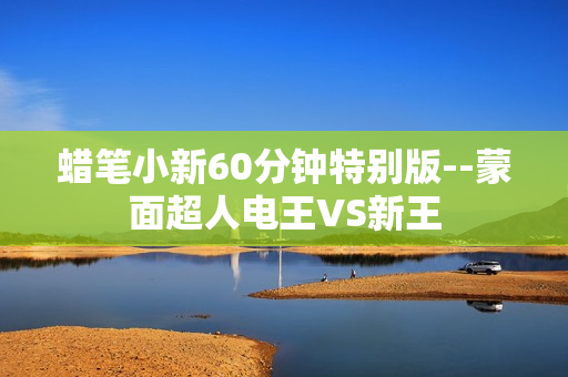 蜡笔小新60分钟特别版--蒙面超人电王VS新王