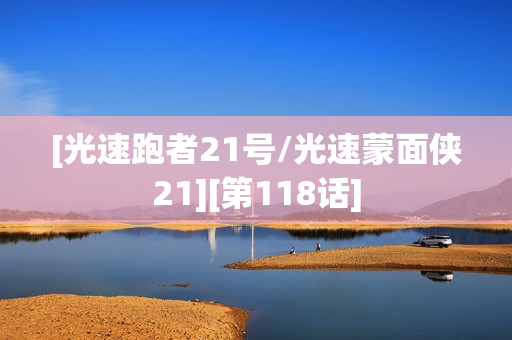 [光速跑者21号/光速蒙面侠21][第118话]