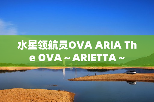 水星领航员OVA ARIA The OVA～ARIETTA～