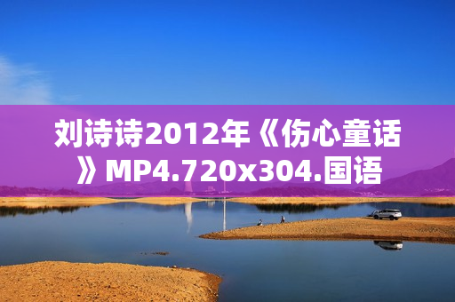 刘诗诗2012年《伤心童话》MP4.720x304.国语