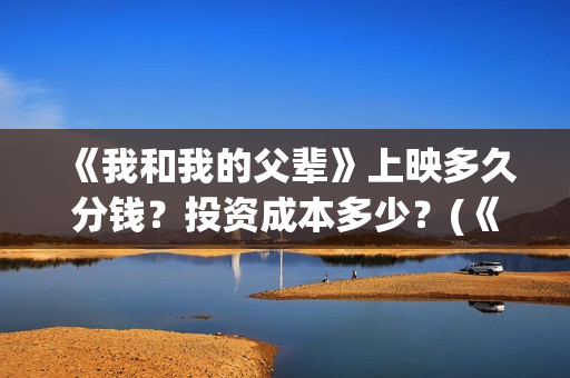《我和我的父辈》上映多久分钱？投资成本多少？(《我和我的父辈》)
