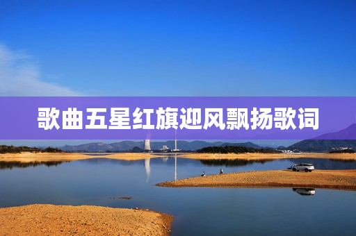 歌曲五星红旗迎风飘扬歌词