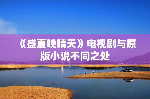 《盛夏晚晴天》电视剧与原版小说不同之处