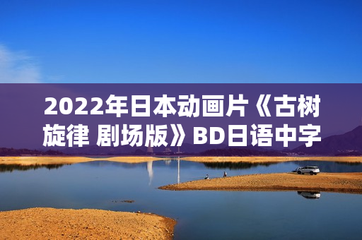 2022年日本动画片《古树旋律 剧场版》BD日语中字