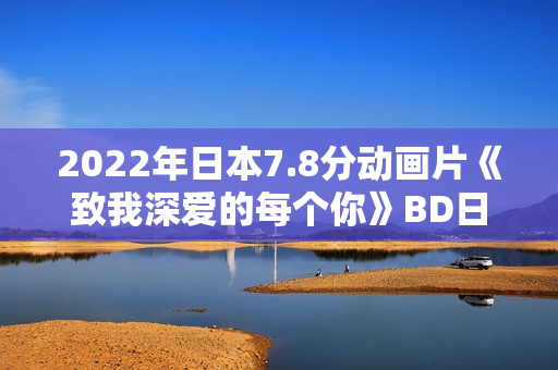 2022年日本7.8分动画片《致我深爱的每个你》BD日语中字