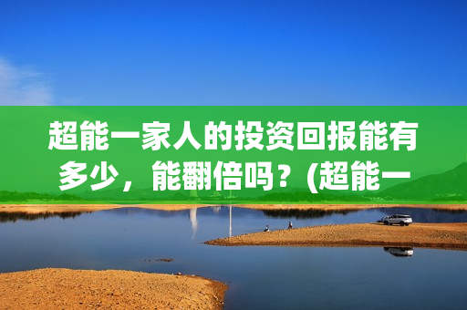 超能一家人的投资回报能有多少，能翻倍吗？(超能一家人官宣)