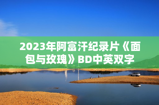 2023年阿富汗纪录片《面包与玫瑰》BD中英双字