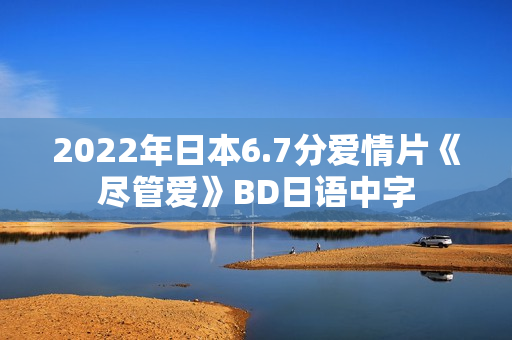 2022年日本6.7分爱情片《尽管爱》BD日语中字