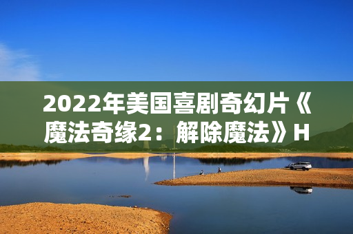 2022年美国喜剧奇幻片《魔法奇缘2：解除魔法》HD中英双字