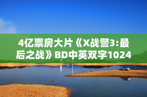4亿票房大片《X战警3:最后之战》BD中英双字1024分辨率