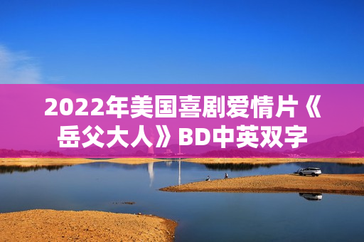 2022年美国喜剧爱情片《岳父大人》BD中英双字
