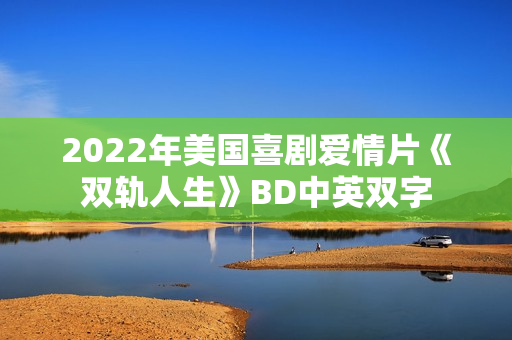 2022年美国喜剧爱情片《双轨人生》BD中英双字