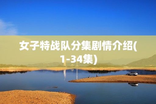 女子特战队分集剧情介绍(1-34集)