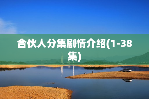 合伙人分集剧情介绍(1-38集)