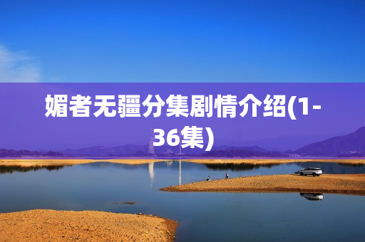 媚者无疆分集剧情介绍(1-36集)