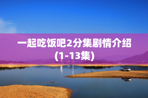 一起吃饭吧2分集剧情介绍(1-13集)