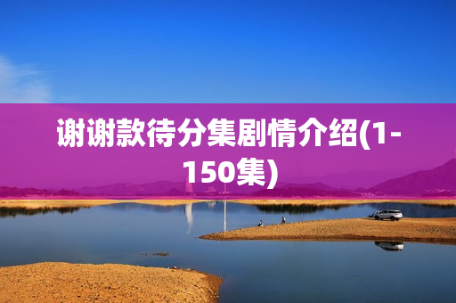 谢谢款待分集剧情介绍(1-150集)