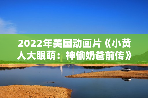 2022年美国动画片《小黄人大眼萌：神偷奶爸前传》BD中英双字