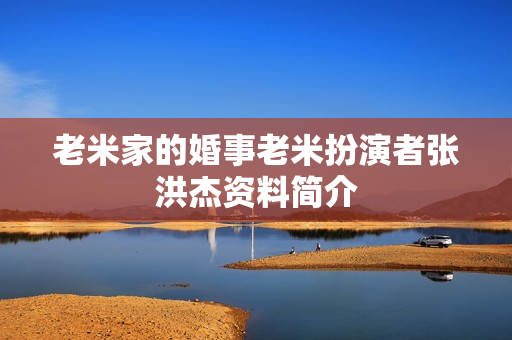 老米家的婚事老米扮演者张洪杰资料简介