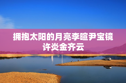 拥抱太阳的月亮李暄尹宝镜许炎金齐云