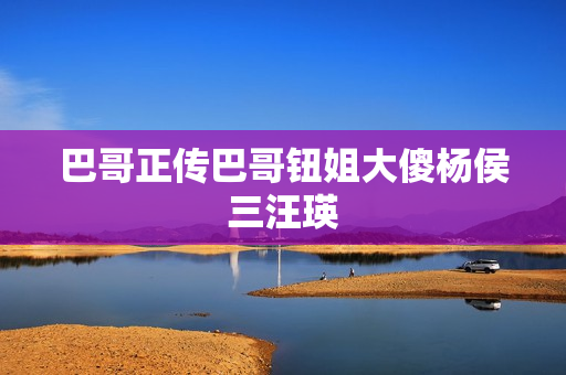 巴哥正传巴哥钮姐大傻杨侯三汪瑛
