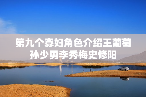 第九个寡妇角色介绍王葡萄孙少勇李秀梅史修阳