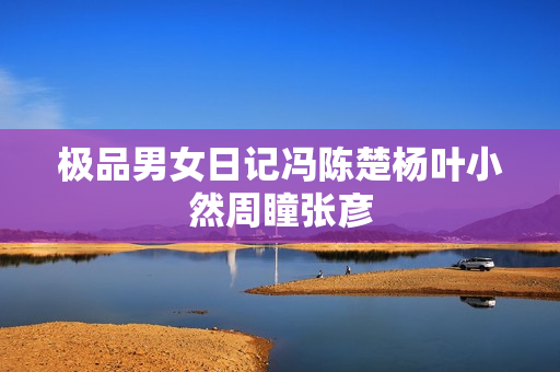极品男女日记冯陈楚杨叶小然周瞳张彦