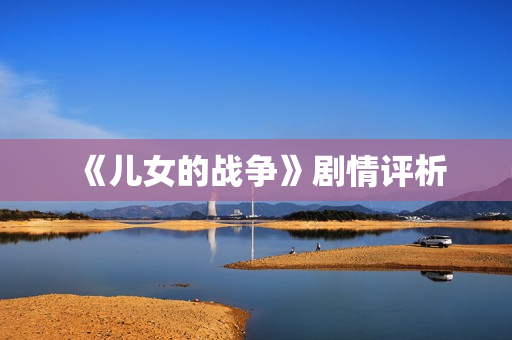 《儿女的战争》剧情评析