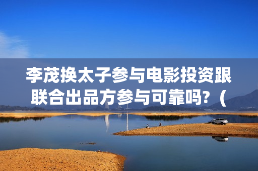 李茂换太子参与电影投资跟联合出品方参与可靠吗?  (李茂换太子海报)