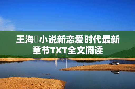 王海鸰小说新恋爱时代最新章节TXT全文阅读