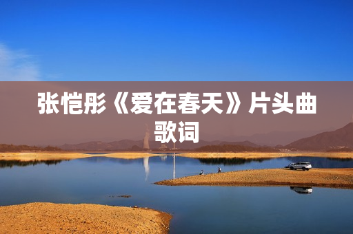 张恺彤《爱在春天》片头曲歌词