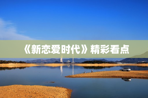 《新恋爱时代》精彩看点