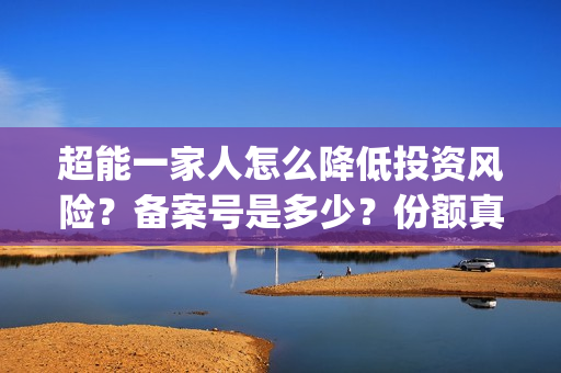 超能一家人怎么降低投资风险？备案号是多少？份额真实吗？(超能一家人怎么样)