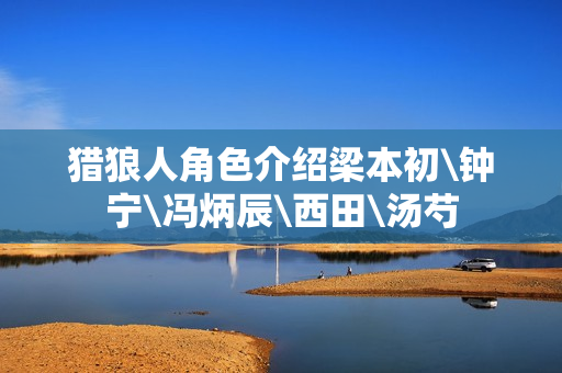 猎狼人角色介绍梁本初\钟宁\冯炳辰\西田\汤芍