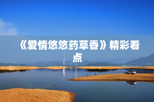 《爱情悠悠药草香》精彩看点