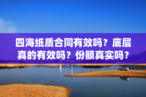 四海纸质合同有效吗？底层真的有效吗？份额真实吗？(纸质合同有效期多少天)