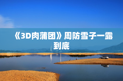 《3D肉蒲团》周防雪子一露到底