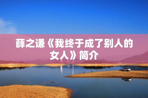 薛之谦《我终于成了别人的女人》简介
