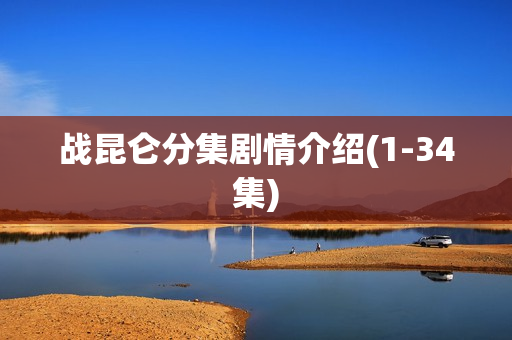 战昆仑分集剧情介绍(1-34集)