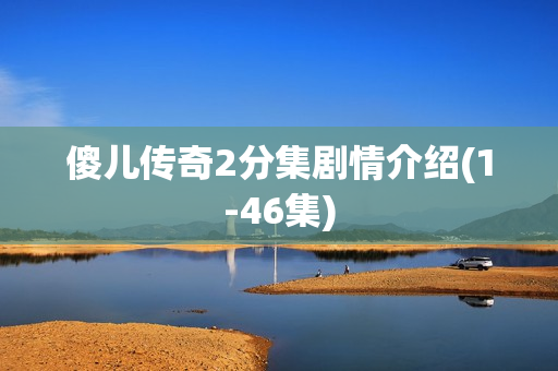 傻儿传奇2分集剧情介绍(1-46集)