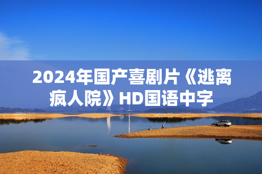 2024年国产喜剧片《逃离疯人院》HD国语中字