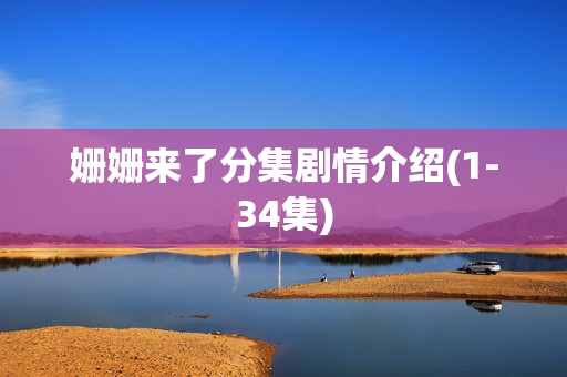 姗姗来了分集剧情介绍(1-34集)