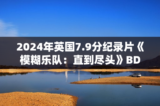 2024年英国7.9分纪录片《模糊乐队：直到尽头》BD英语中字